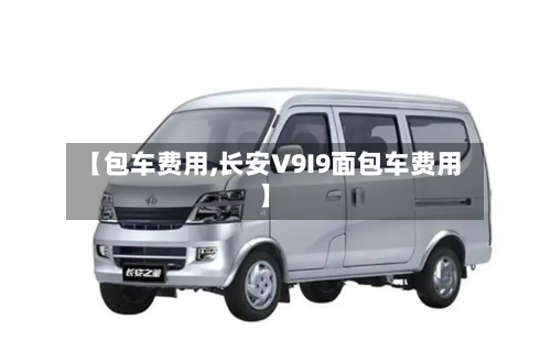 【包车费用,长安V9I9面包车费用】-第2张图片