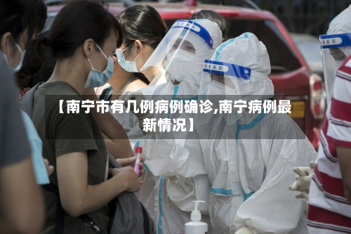 【南宁市有几例病例确诊,南宁病例最新情况】-第3张图片