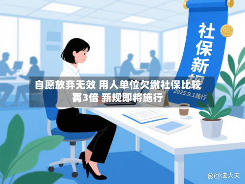 自愿放弃无效 用人单位欠缴社保比较高
罚3倍 新规即将施行-第3张图片