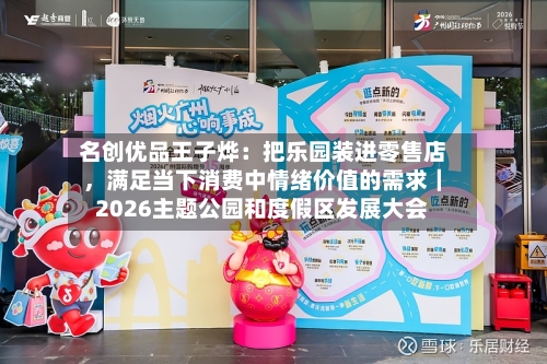 名创优品王子烨：把乐园装进零售店，满足当下消费中情绪价值的需求｜2026主题公园和度假区发展大会-第2张图片