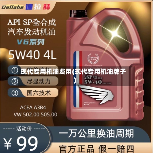 现代专用机油费用(现代专用机油牌子)-第3张图片