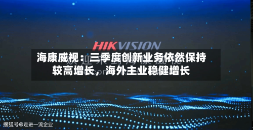海康威视:三季度创新业务依然保持较高增长,海外主业稳健增长