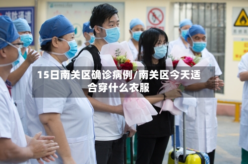 15日南关区确诊病例/南关区今天适合穿什么衣服-第2张图片