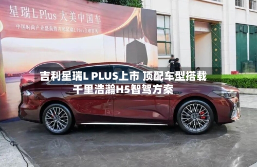 吉利星瑞L PLUS上市 顶配车型搭载千里浩瀚H5智驾方案-第3张图片