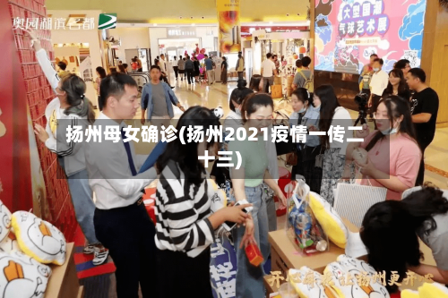 扬州母女确诊(扬州2021疫情一传二十三)-第2张图片