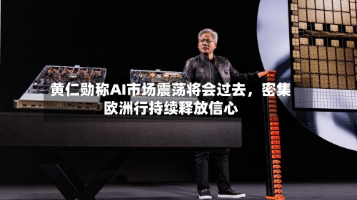 黄仁勋称AI市场震荡将会过去，密集欧洲行持续释放信心-第3张图片
