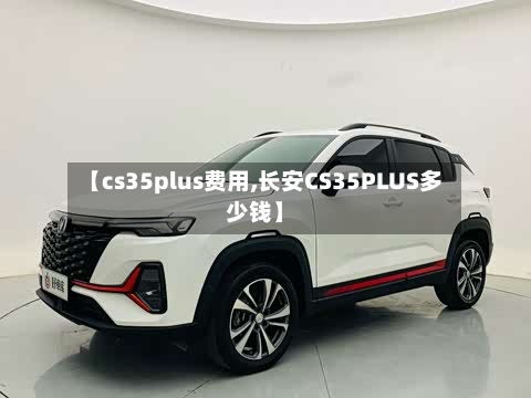 【cs35plus费用,长安CS35PLUS多少钱】-第1张图片