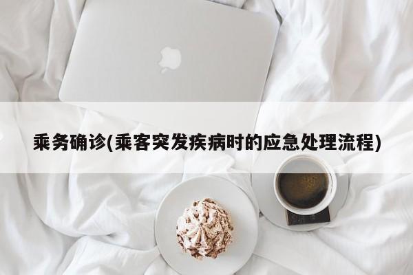乘务确诊(乘客突发疾病时的应急处理流程)