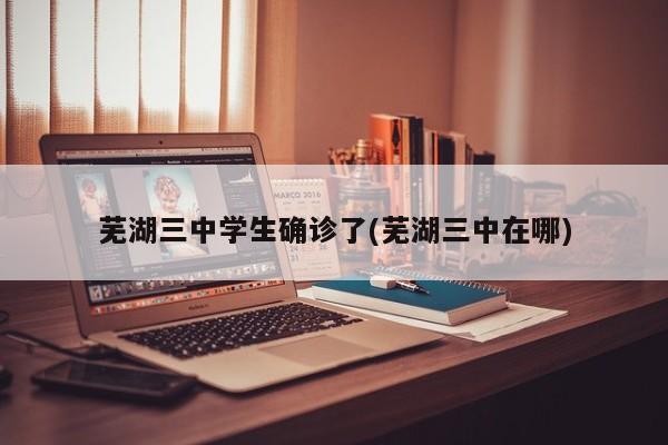芜湖三中学生确诊了(芜湖三中在哪)