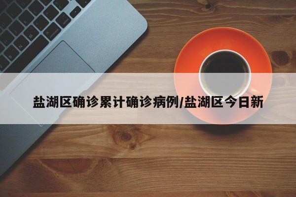 盐湖区确诊累计确诊病例/盐湖区今日新