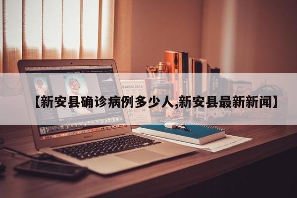 【新安县确诊病例多少人,新安县最新新闻】