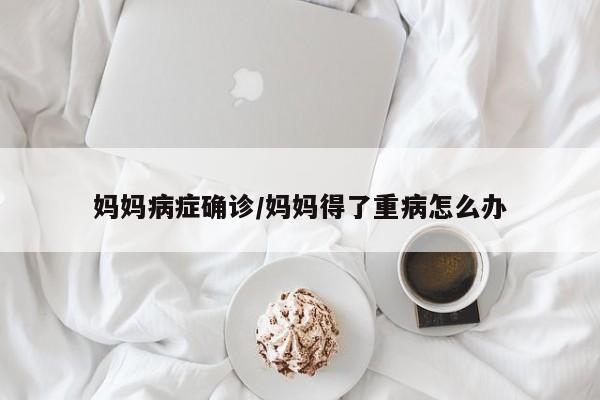 妈妈病症确诊/妈妈得了重病怎么办