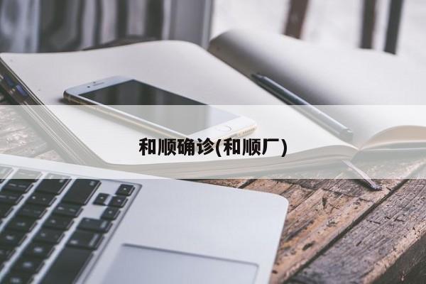 和顺确诊(和顺厂)