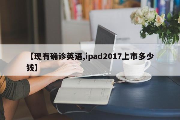【现有确诊英语,ipad2017上市多少钱】
