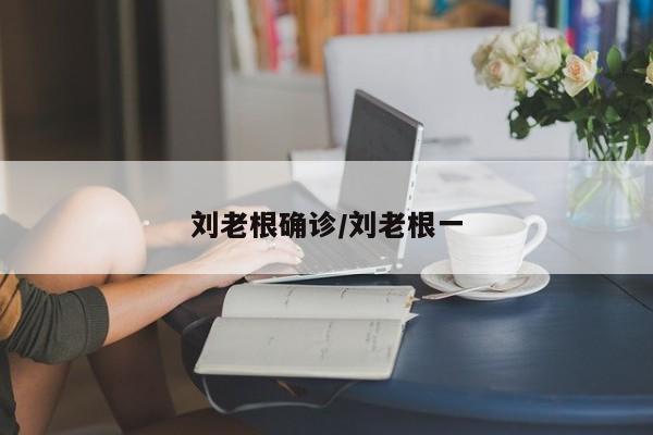 刘老根确诊/刘老根一