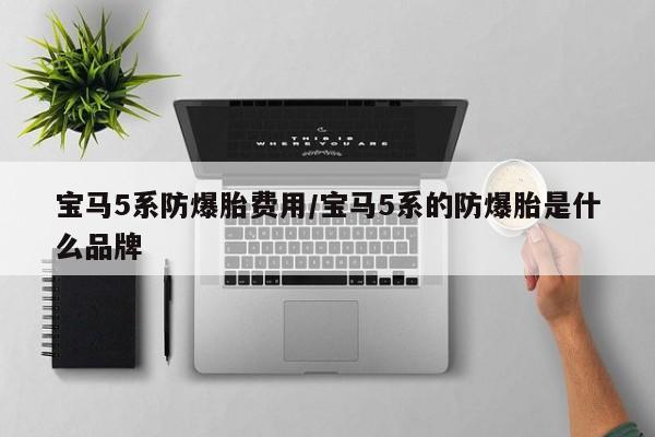 宝马5系防爆胎费用/宝马5系的防爆胎是什么品牌