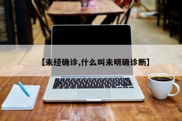 【未经确诊,什么叫未明确诊断】