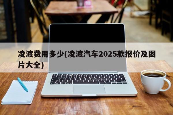 凌渡费用多少(凌渡汽车2025款报价及图片大全)