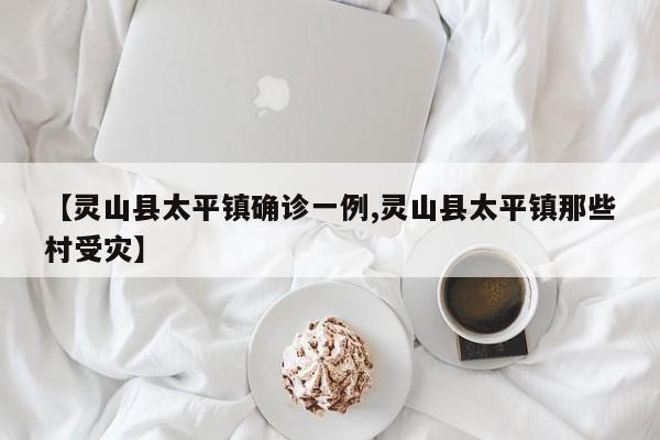 【灵山县太平镇确诊一例,灵山县太平镇那些村受灾】