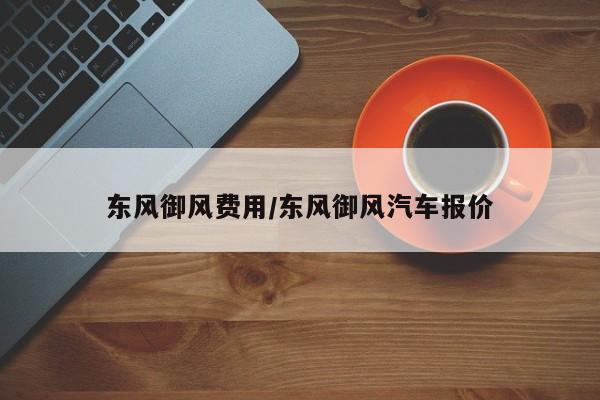 东风御风费用/东风御风汽车报价