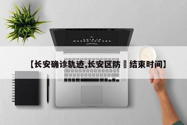 【长安确诊轨迹,长安区防汍结束时间】