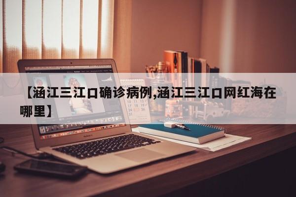【涵江三江口确诊病例,涵江三江口网红海在哪里】