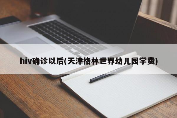 hiv确诊以后(天津格林世界幼儿园学费)