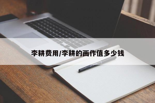 李耕费用/李耕的画作值多少钱