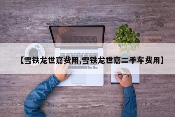 【雪铁龙世嘉费用,雪铁龙世嘉二手车费用】