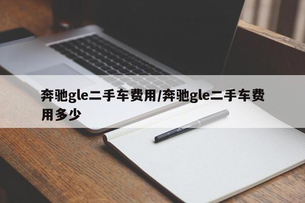 奔驰gle二手车费用/奔驰gle二手车费用多少