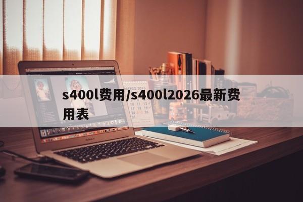 s400l费用/s400l2026最新费用表