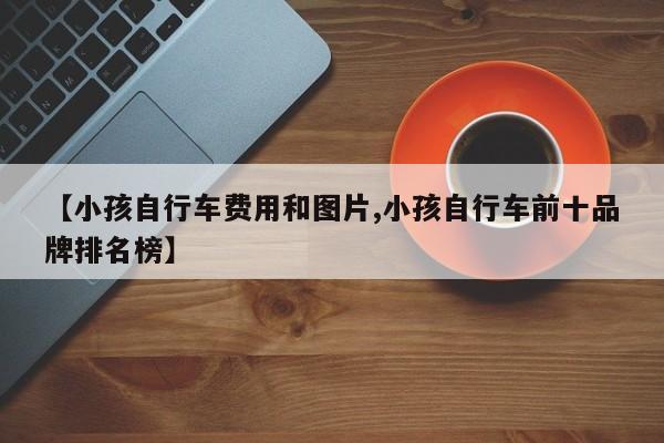 【小孩自行车费用和图片,小孩自行车前十品牌排名榜】