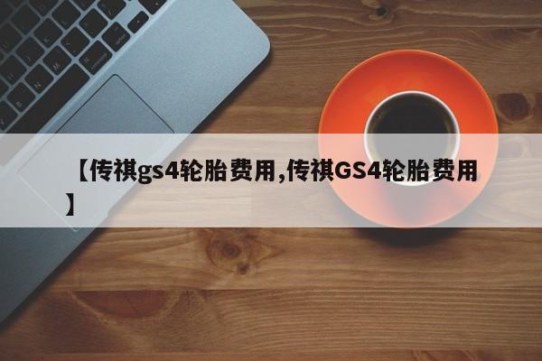 【传祺gs4轮胎费用,传祺GS4轮胎费用】