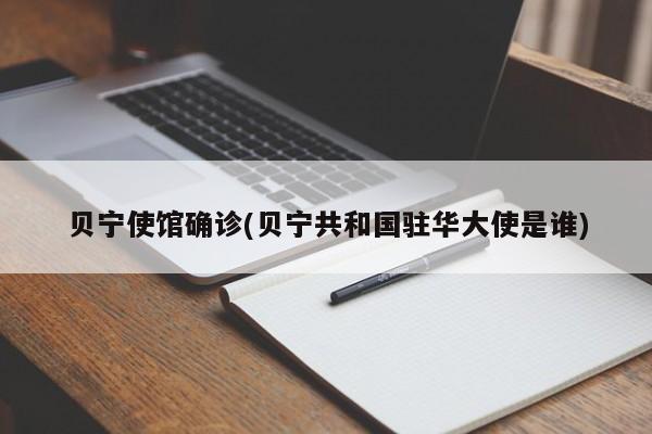 贝宁使馆确诊(贝宁共和国驻华大使是谁)