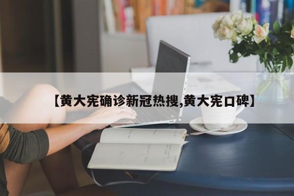 【黄大宪确诊新冠热搜,黄大宪口碑】