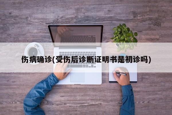 伤病确诊(受伤后诊断证明书是初诊吗)
