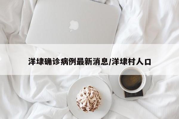 洋埭确诊病例最新消息/洋埭村人口