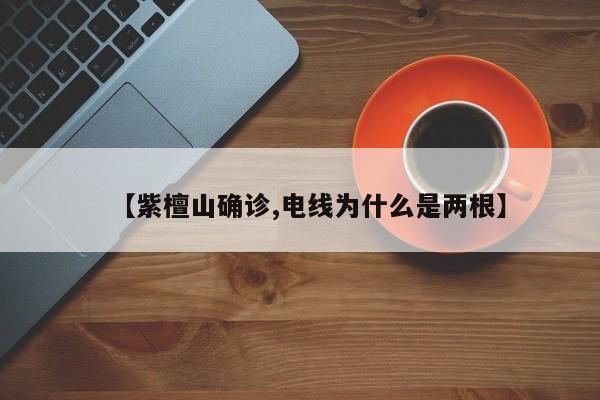 【紫檀山确诊,电线为什么是两根】