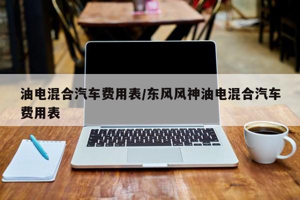 油电混合汽车费用表/东风风神油电混合汽车费用表