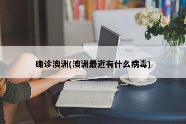 确诊澳洲(澳洲最近有什么病毒)