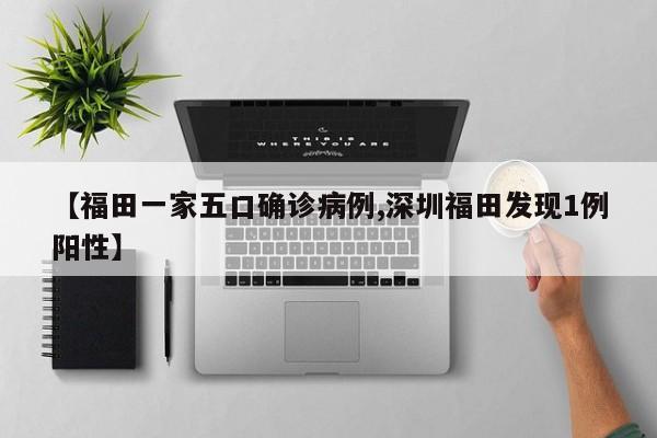 【福田一家五口确诊病例,深圳福田发现1例阳性】