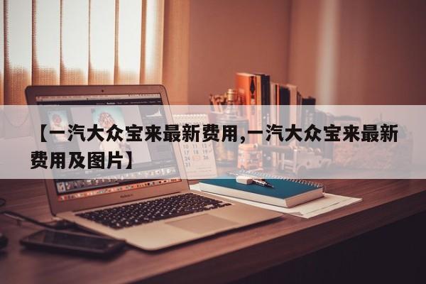 【一汽大众宝来最新费用,一汽大众宝来最新费用及图片】