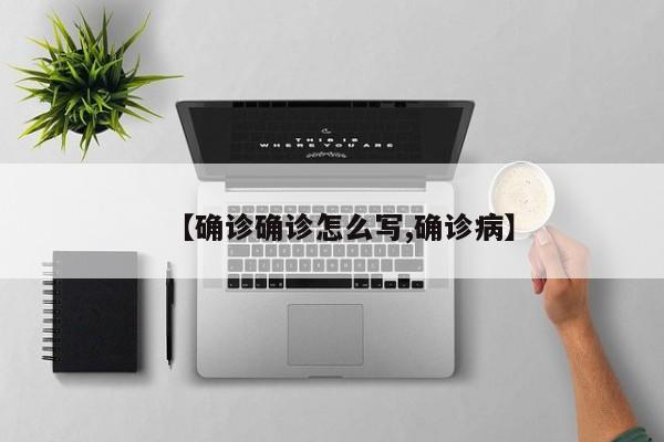 【确诊确诊怎么写,确诊病】