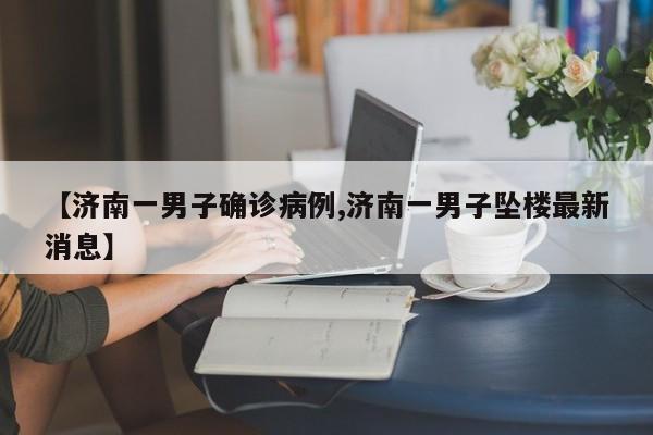 【济南一男子确诊病例,济南一男子坠楼最新消息】