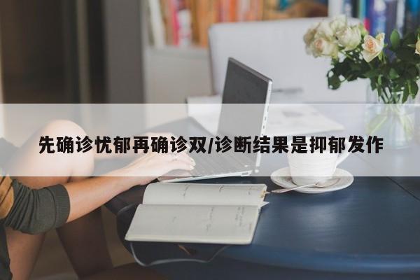 先确诊忧郁再确诊双/诊断结果是抑郁发作
