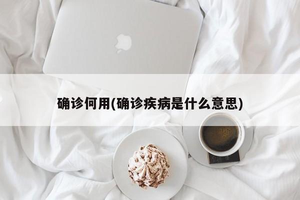 确诊何用(确诊疾病是什么意思)