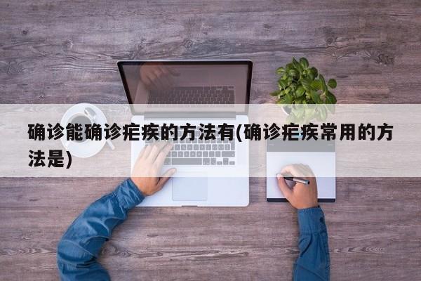 确诊能确诊疟疾的方法有(确诊疟疾常用的方法是)