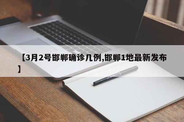 【3月2号邯郸确诊几例,邯郸1地最新发布】