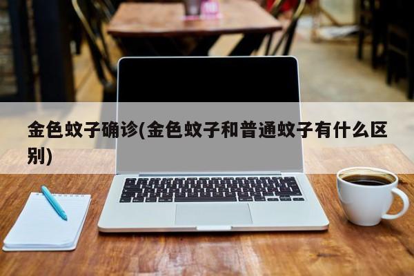金色蚊子确诊(金色蚊子和普通蚊子有什么区别)