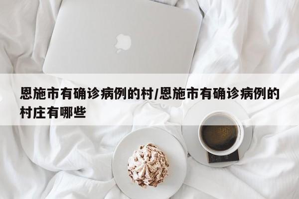 恩施市有确诊病例的村/恩施市有确诊病例的村庄有哪些